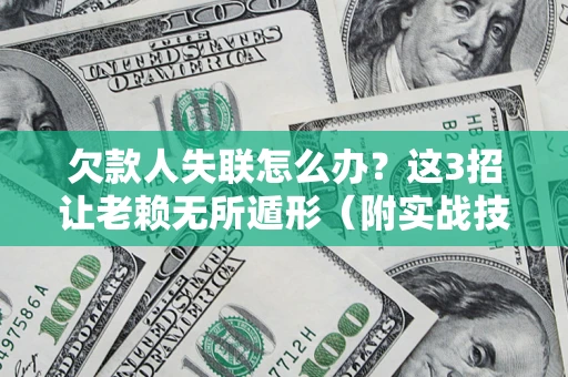 济南欠款人失联怎么办？这3招让老赖无所遁形（附实战技巧）
