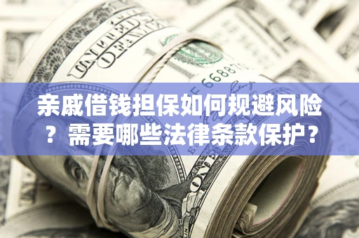 济南亲戚借钱担保如何规避风险？需要哪些法律条款保护？