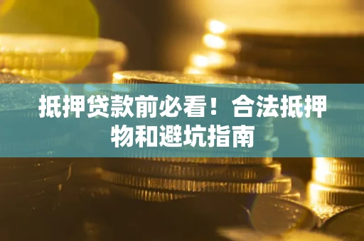 济南抵押贷款前必看！合法抵押物和避坑指南
