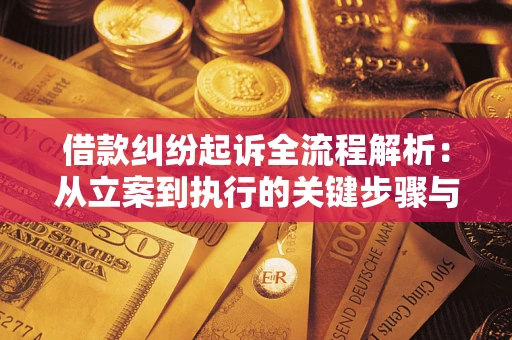 济南借款纠纷起诉全流程解析：从立案到执行的关键步骤与防败诉指南