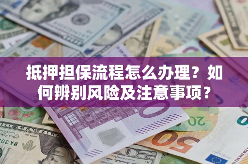 济南抵押担保流程怎么办理？如何辨别风险及注意事项？