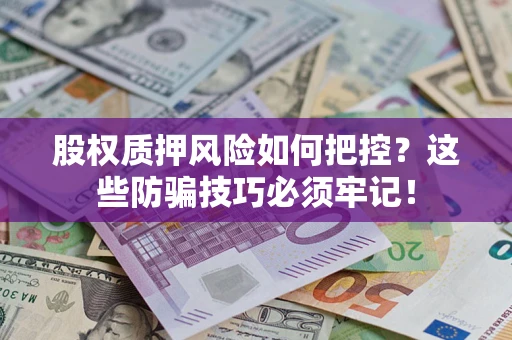济南股权质押风险如何把控？这些防骗技巧必须牢记！