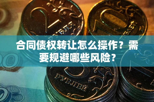 济南合同债权转让怎么操作？需要规避哪些风险？