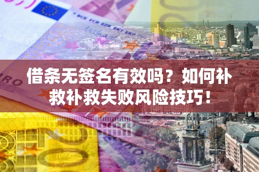 济南借条无签名有效吗？如何补救补救失败风险技巧！