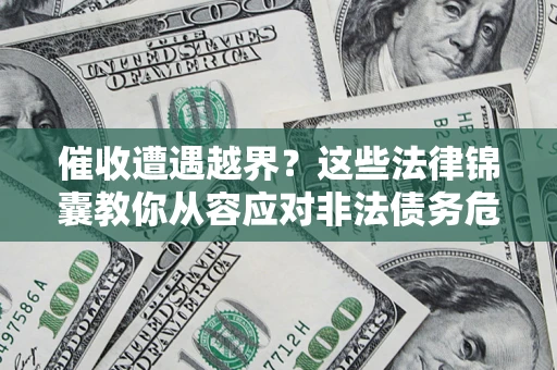 济南催收遭遇越界？这些法律锦囊教你从容应对非法债务危机