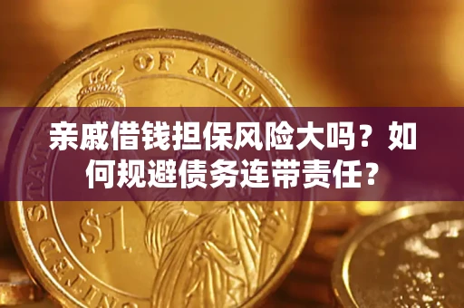 济南亲戚借钱担保风险大吗？如何规避债务连带责任？