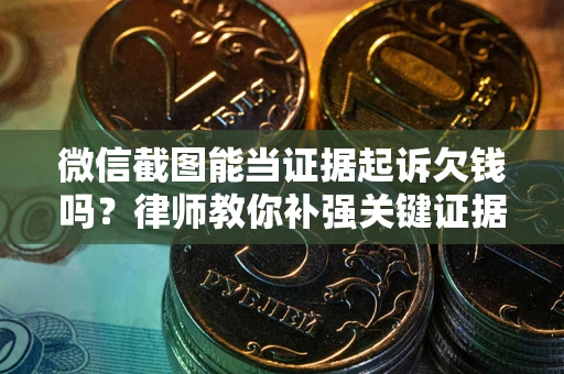 济南微信截图能当证据起诉欠钱吗？律师教你补强关键证据