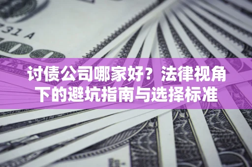 济南讨债公司哪家好？法律视角下的避坑指南与选择标准