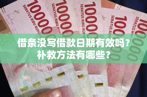 济南借条没写借款日期有效吗?补救方法有哪些? 济南借条没写借款日期有效吗?补救方法有哪些?
