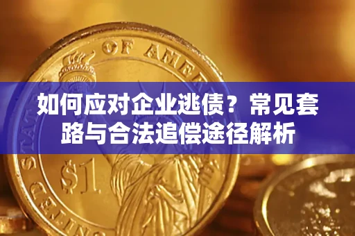 济南如何应对企业逃债？常见套路与合法追偿途径解析