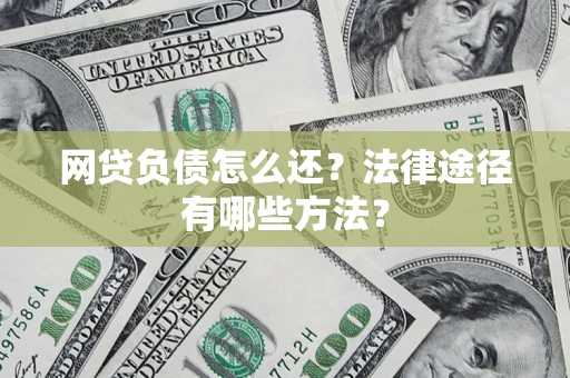 济南网贷负债怎么还？法律途径有哪些方法？