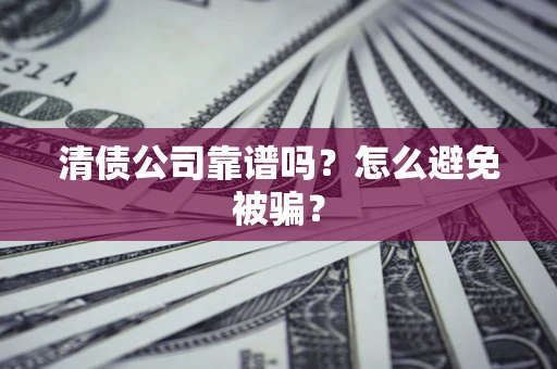 济南清债公司靠谱吗？怎么避免被骗？