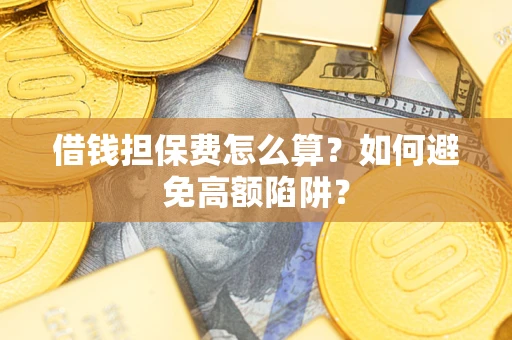 济南借钱担保费怎么算？如何避免高额陷阱？