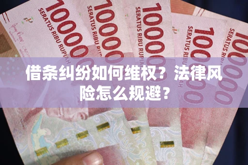 济南借条纠纷如何维权？法律风险怎么规避？