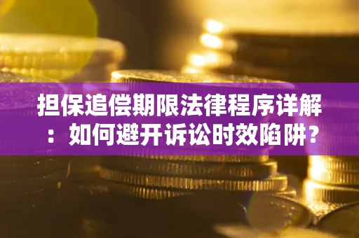 济南担保追偿期限法律程序详解：如何避开诉讼时效陷阱？