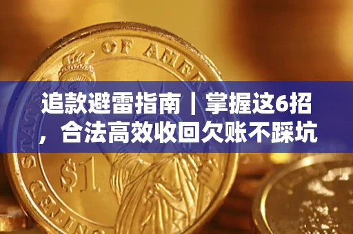 济南追款避雷指南｜掌握这6招，合法高效收回欠账不踩坑