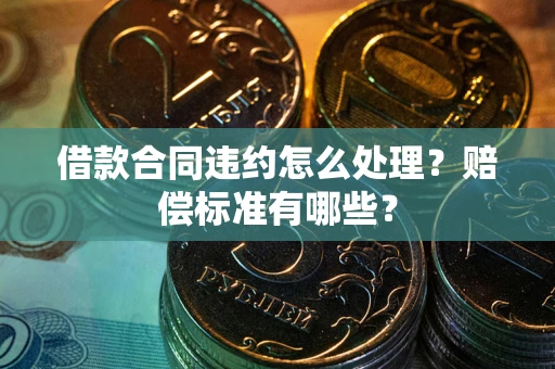 济南借款合同违约怎么处理？赔偿标准有哪些？