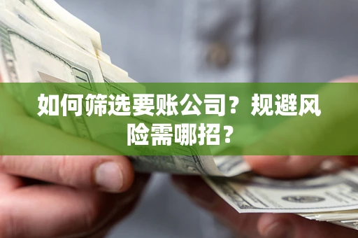 济南如何筛选要账公司？规避风险需哪招？