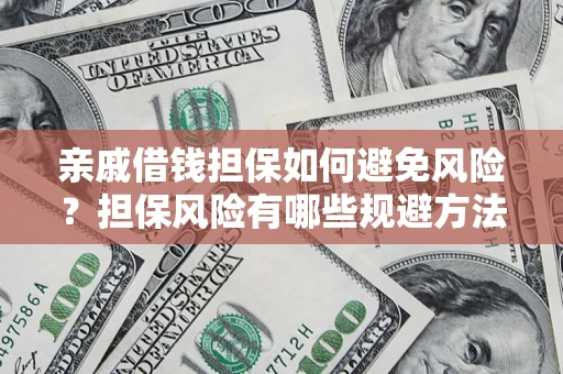 济南亲戚借钱担保如何避免风险？担保风险有哪些规避方法？