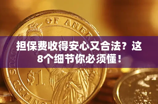 济南担保费收得安心又合法？这8个细节你必须懂！