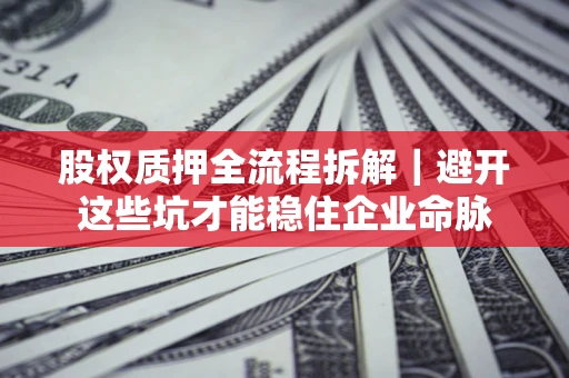 济南股权质押全流程拆解｜避开这些坑才能稳住企业命脉