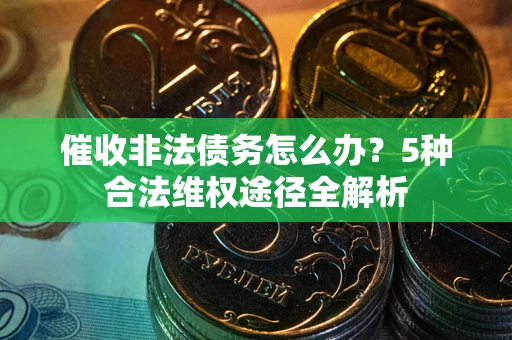 济南催收非法债务怎么办？5种合法维权途径全解析