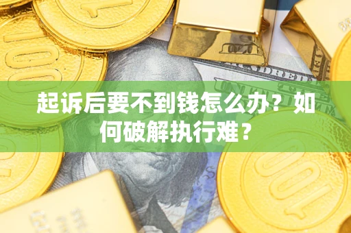 济南起诉后要不到钱怎么办？如何破解执行难？