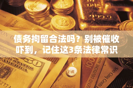 济南债务拘留合法吗?别被催收吓到,记住这3条法律常识 济南债务拘留合法吗?别被催收吓到,记住这3条法律常识