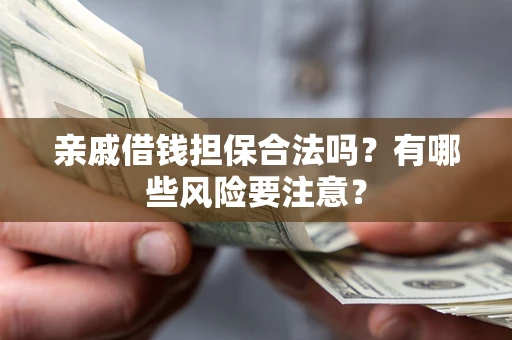 济南亲戚借钱担保合法吗？有哪些风险要注意？