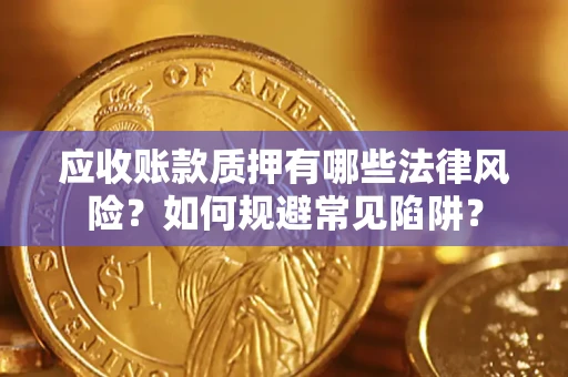 济南应收账款质押有哪些法律风险？如何规避常见陷阱？