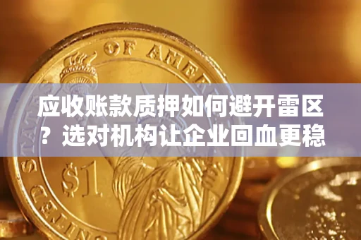济南应收账款质押如何避开雷区？选对机构让企业回血更稳