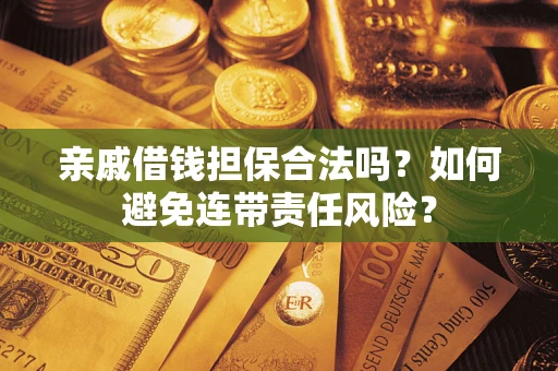 济南亲戚借钱担保合法吗？如何避免连带责任风险？