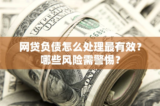 济南网贷负债怎么处理最有效？哪些风险需警惕？