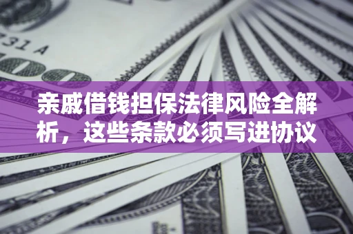 济南亲戚借钱担保法律风险全解析，这些条款必须写进协议