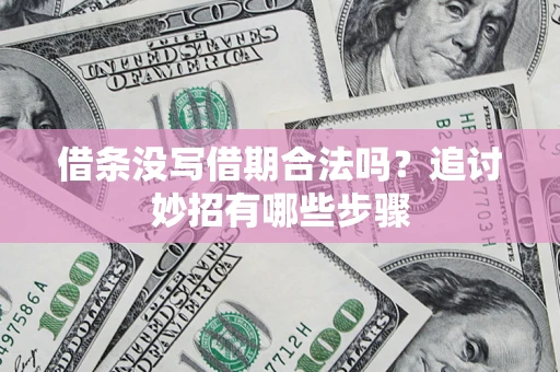 济南借条没写借期合法吗？追讨妙招有哪些步骤