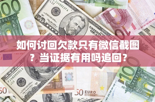 济南如何讨回欠款只有微信截图？当证据有用吗追回？
