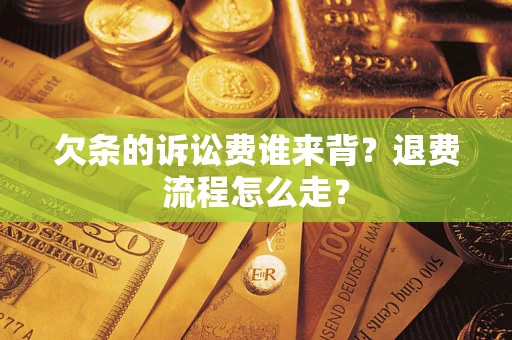 济南欠条的诉讼费谁来背？退费流程怎么走？