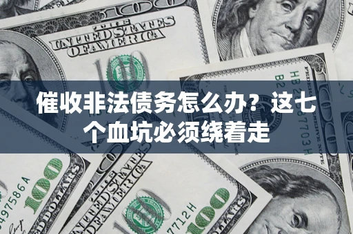 济南催收非法债务怎么办？这七个血坑必须绕着走