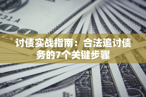 济南讨债实战指南：合法追讨债务的7个关键步骤