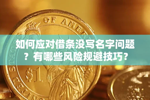 济南如何应对借条没写名字问题？有哪些风险规避技巧？
