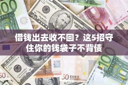 济南借钱出去收不回？这5招守住你的钱袋子不背债