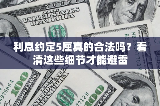 济南利息约定5厘真的合法吗？看清这些细节才能避雷