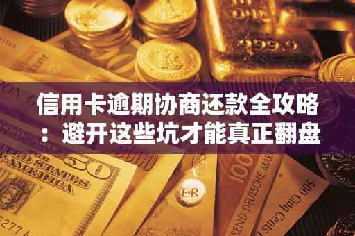 济南信用卡逾期协商还款全攻略：避开这些坑才能真正翻盘